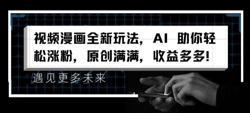 视频漫画全新玩法，AI 助你轻松涨粉，原创满满，收益多多【揭秘】-网创资源站