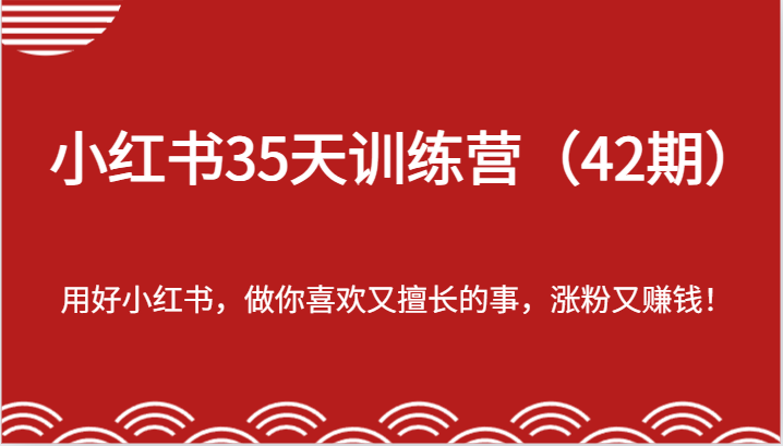 小红书35天训练营（42期）-用好小红书，做你喜欢又擅长的事，涨粉又赚钱！-网创资源站