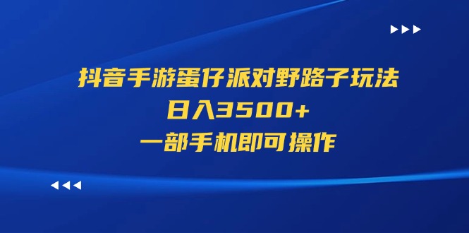 （11539期）抖音手游蛋仔派对野路子玩法，日入3500+，一部手机即可操作-网创资源站
