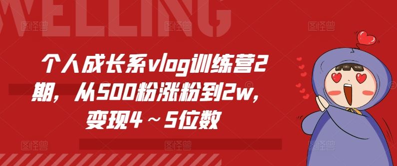 个人成长系vlog训练营2期，从500粉涨粉到2w，变现4～5位数-网创资源站