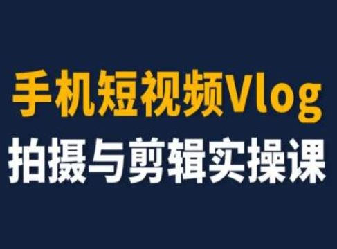 手机短视频Vlog拍摄与剪辑实操课,小白变大师-网创资源站