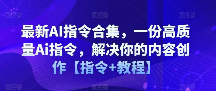 最新AI指令合集,一份高质量Ai指令,解决你的内容创作【指令+教程】-网创资源站