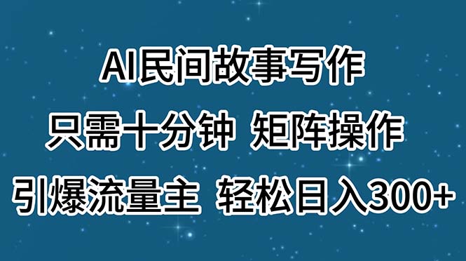 （11559期）AI民间故事写作，只需十分钟，矩阵操作，引爆流量主，轻松日入300+-网创资源站