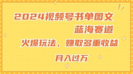 2024视频号书单图文蓝海赛道，火爆玩法，赚取多重收益，小白轻松上手，月入上万【揭秘】-网创资源站