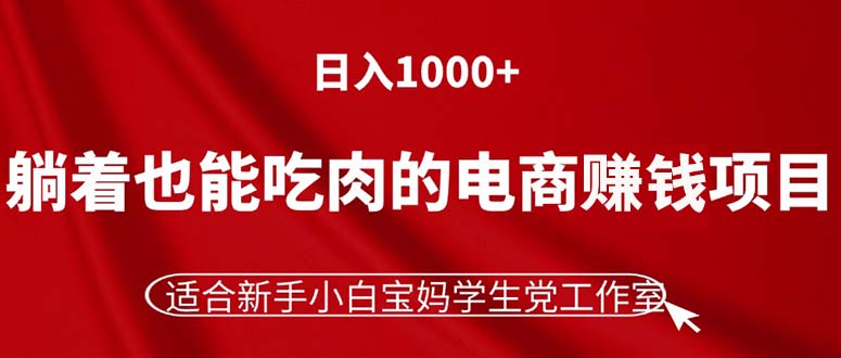 （11571期）躺着也能吃肉的电商赚钱项目，日入1000+，适合新手小白宝妈学生党工作室-网创资源站