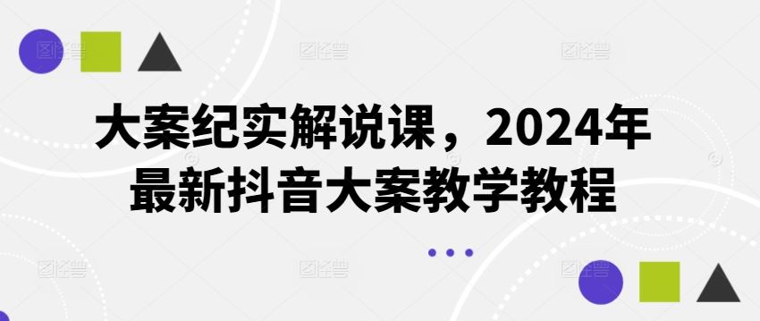大案纪实解说课，2024年最新抖音大案教学教程-网创资源站