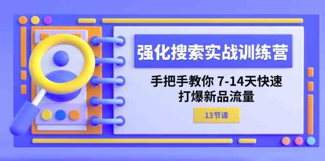 强化搜索实战训练营,手把手教你7-14天快速打爆新品流量(13节课)-网创资源站