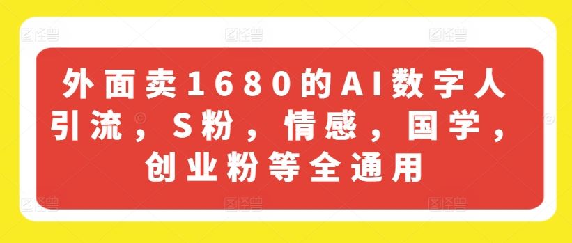 外面卖1680的AI数字人引流，S粉，情感，国学，创业粉等全通用-网创资源站