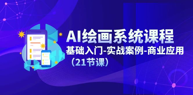 AI绘画系统课程，基础入门-实战案例-商业应用（21节课）-网创资源站