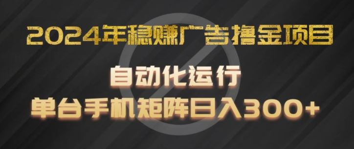2024年稳赚广告撸金项目，全程自动化运行，单台手机就可以矩阵操作，日入300+【揭秘】-网创资源站