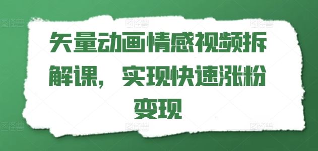 矢量动画情感视频拆解课，实现快速涨粉变现-网创资源站