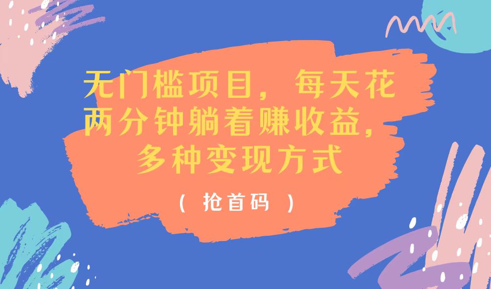 （11647期）无门槛项目，每天花两分钟躺着收益，多种收益方式-网创资源站