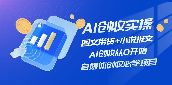 AI创收实操—图文带货+小说推文，AI创收从0开始，自媒体创收必学项目-网创资源站
