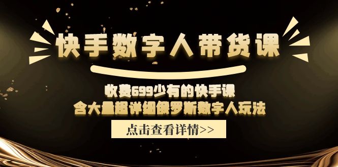 收费699少有的快手数字人带货课，含大量超详细俄罗斯数字人玩法-网创资源站
