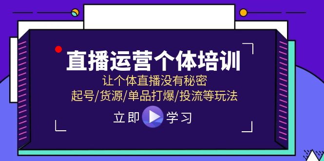 直播运营个体培训，让个体直播没有秘密，起号/货源/单品打爆/投流等玩法-网创资源站