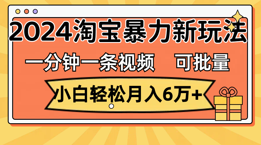 （11699期）一分钟一条视频，小白轻松月入6万+，2024淘宝暴力新玩法，可批量放大收益-网创资源站