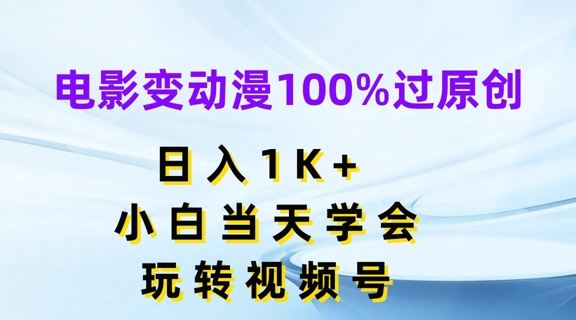 电影变动漫100%过原创，日入1K+，小白当天学会，玩转视频号【揭秘】-网创资源站