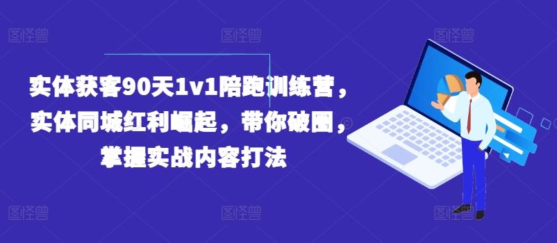 实体获客90天1v1陪跑训练营,实体同城红利崛起,带你破圈,掌握实战内容打法-网创资源站