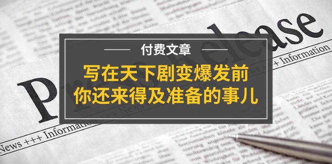 公众号付费文章《写在天下剧变爆发前，你还来得及准备的事儿》-网创资源站