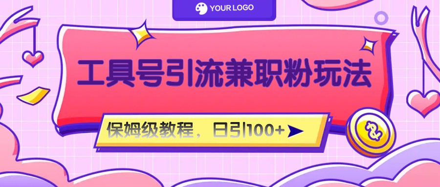 工具号精准引流自媒体兼职粉玩法，保姆级教程，日引100粉-网创资源站