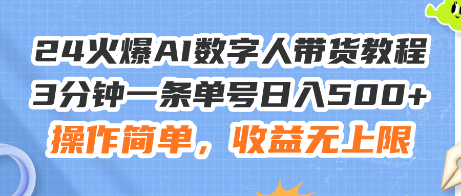 （11737期）24火爆AI数字人带货教程，3分钟一条单号日入500+，操作简单，收益无上限-网创资源站