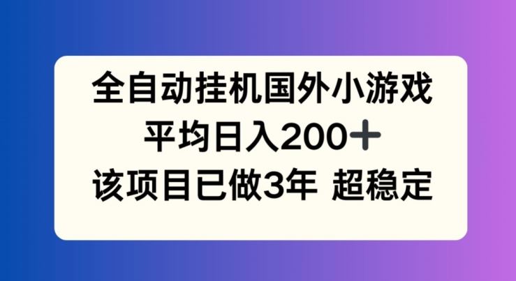 全自动挂机国外小游戏，平均日入200+，此项目已经做了3年 稳定持久【揭秘】-网创资源站