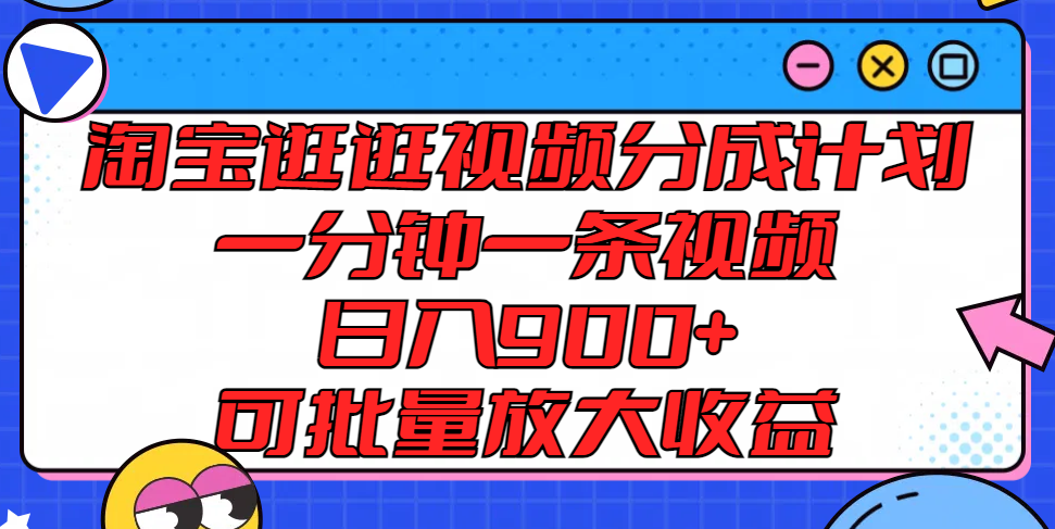 淘宝逛逛视频分成计划，一分钟一条视频， 日入900+，可批量放大收益-网创资源站