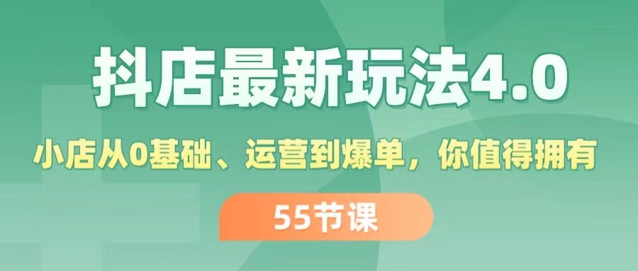（11748期）抖店最新玩法4.0，小店从0基础、运营到爆单，你值得拥有（55节）-网创资源站