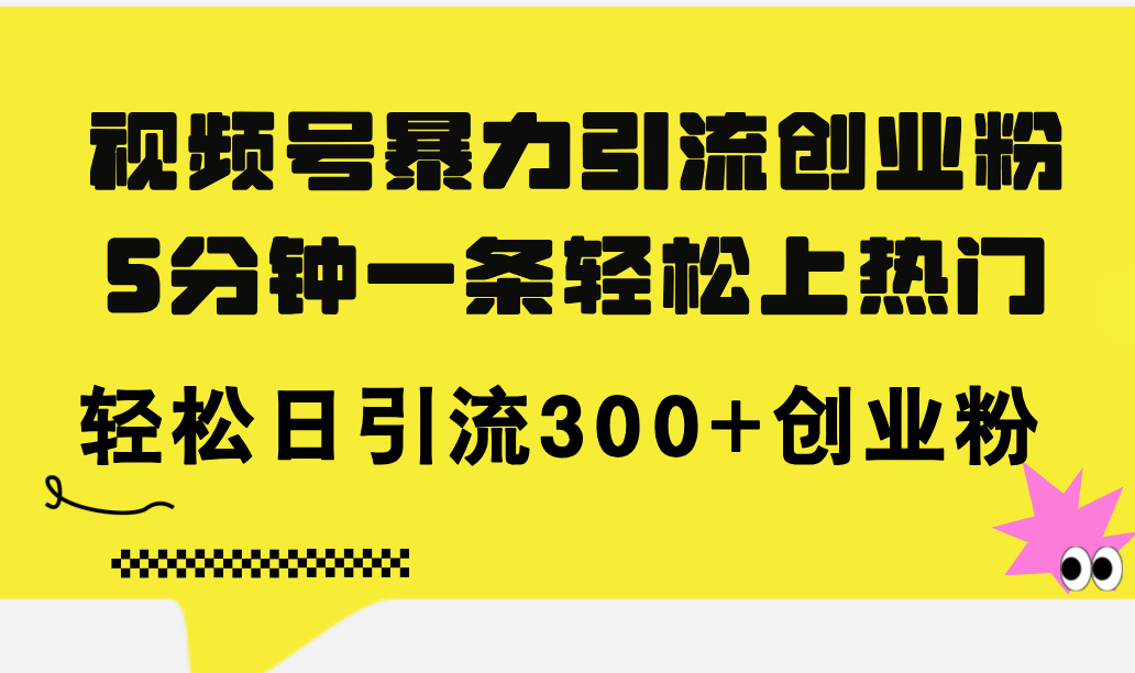 （11754期）视频号暴力引流创业粉，5分钟一条轻松上热门，轻松日引流300+创业粉-网创资源站