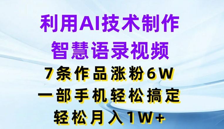 利用AI技术制作智慧语录视频，7条作品涨粉6W，一部手机轻松搞定，轻松月入1W+-网创资源站