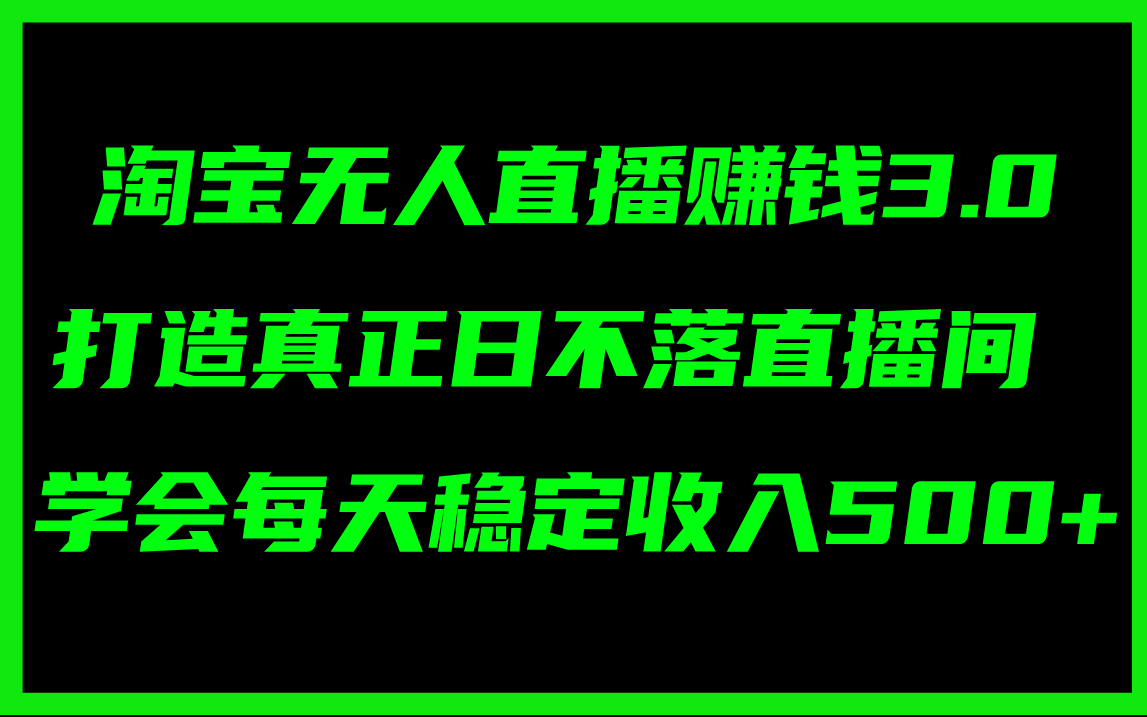 （11765期）淘宝无人直播赚钱3.0，打造真正日不落直播间 ，学会每天稳定收入500+-网创资源站