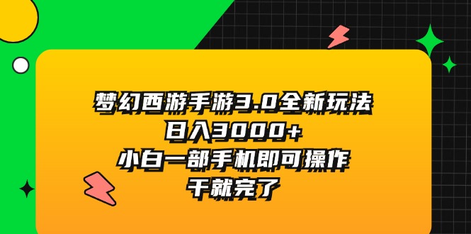 （11804期）梦幻西游手游3.0全新玩法，日入3000+，小白一部手机即可操作，干就完了-网创资源站