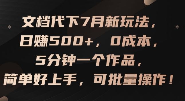 文档代下7月新玩法，日赚500+，0成本，5分钟一个作品，简单好上手，可批量操作【揭秘】-网创资源站