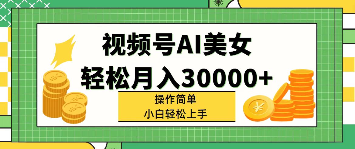 （11812期）视频号AI美女，轻松月入30000+,操作简单小白也能轻松上手-网创资源站