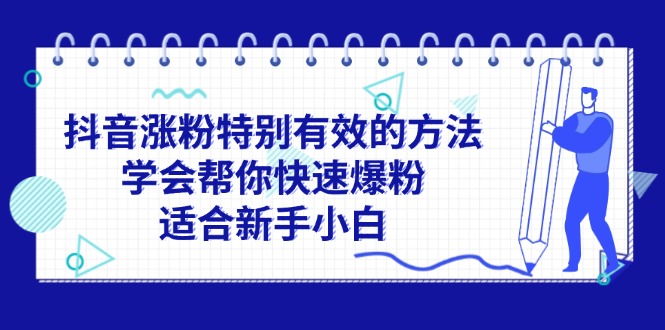 （11823期）抖音涨粉特别有效的方法，学会帮你快速爆粉，适合新手小白-网创资源站