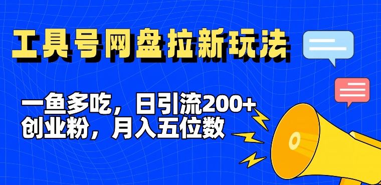 一鱼多吃，日引流200+创业粉，全平台工具号，网盘拉新新玩法月入5位数【揭秘】-网创资源站