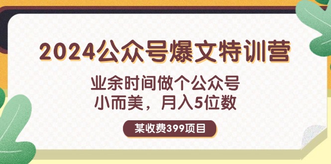 （11893期）某收费399元-2024公众号爆文特训营：业余时间做个公众号 小而美 月入5位数-网创资源站
