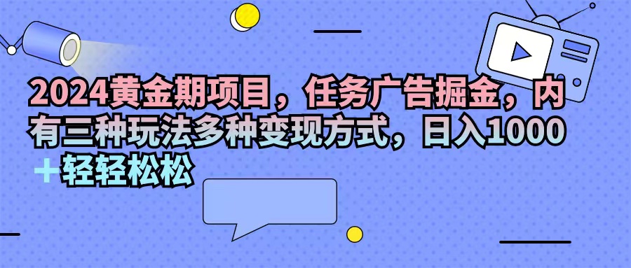 （11871期）2024黄金期项目，任务广告掘金，内有三种玩法多种变现方式，日入1000+…-网创资源站