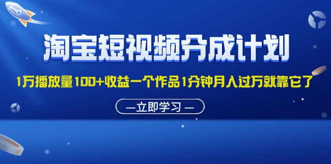 （11908期）淘宝短视频分成计划1万播放量100+收益一个作品1分钟月入过万就靠它了-网创资源站