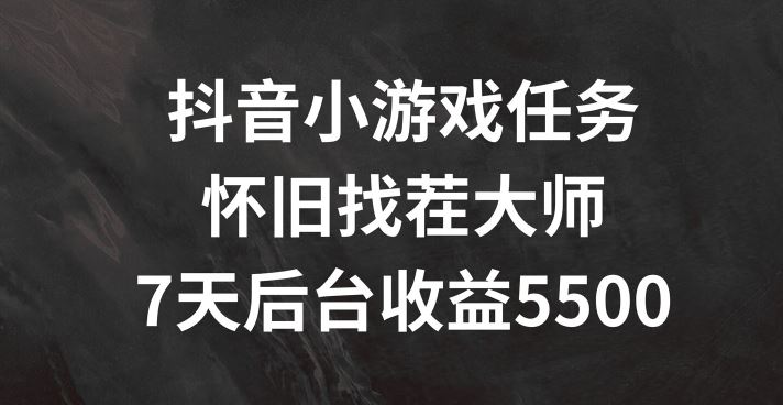 抖音小游戏任务，怀旧找茬，7天收入5500+【揭秘】-网创资源站
