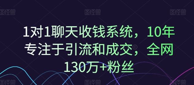 1对1聊天收钱系统,10年专注于引流和成交,全网130万+粉丝-网创资源站