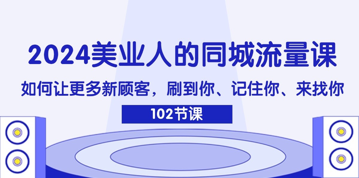 2024美业人的同城流量课：如何让更多新顾客，刷到你、记住你、来找你-网创资源站