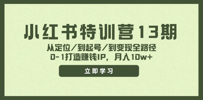 小红书特训营13期，从定位/到起号/到变现全路径，0-1打造赚钱IP，月入10w+-网创资源站