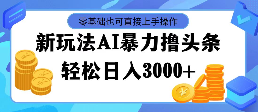 （11981期）最新玩法AI暴力撸头条，零基础也可轻松日入3000+，当天起号，第二天见…-网创资源站