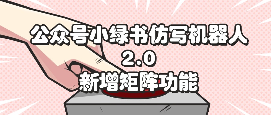 （12002期）公众号小绿书仿写机器人2.0，新增矩阵功能-网创资源站