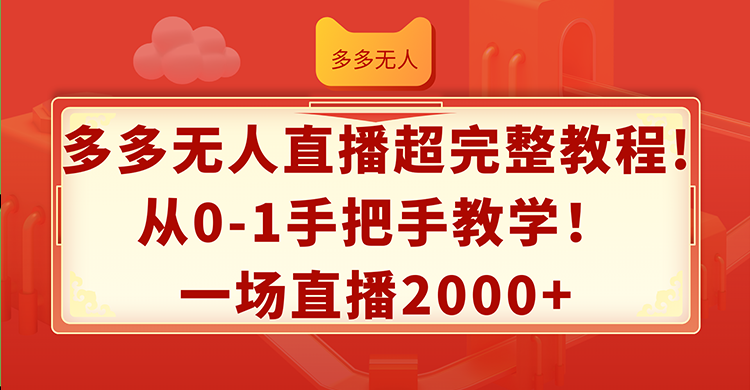 （12008期）多多无人直播超完整教程!从0-1手把手教学！一场直播2000+-网创资源站