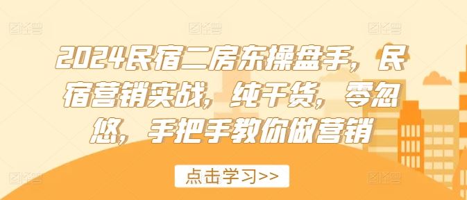 2024民宿二房东操盘手,民宿营销实战,纯干货,零忽悠,手把手教你做营销-网创资源站