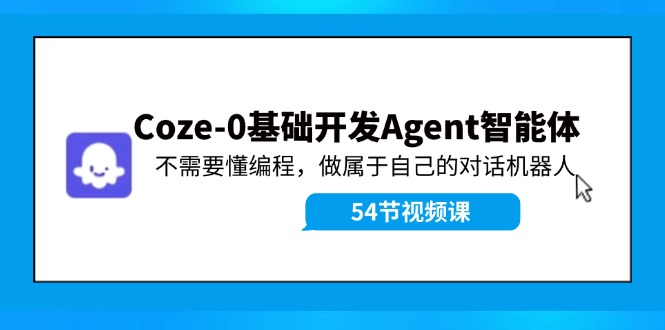 Coze-0基础开发 Agent智能体教程：不需要懂编程，做属于自己的对话机器人-网创资源站