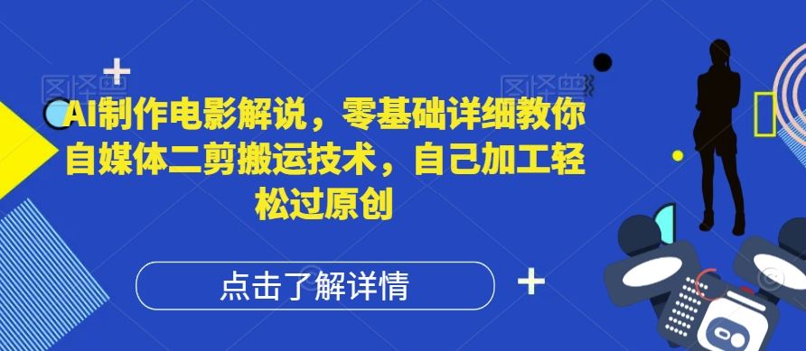 AI制作电影解说，零基础详细教你自媒体二剪搬运技术，自己加工轻松过原创【揭秘】-网创资源站