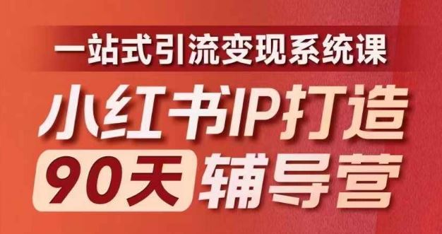 小红书IP打造90天辅导营(第十期)内容全面升级,一站式引流变现系统课-网创资源站